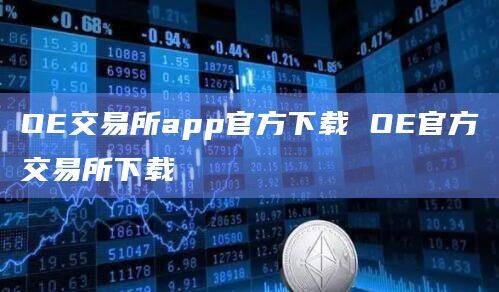 OE交易所app官方下载 OE官方交易所下载-第1张图片-欧意下载